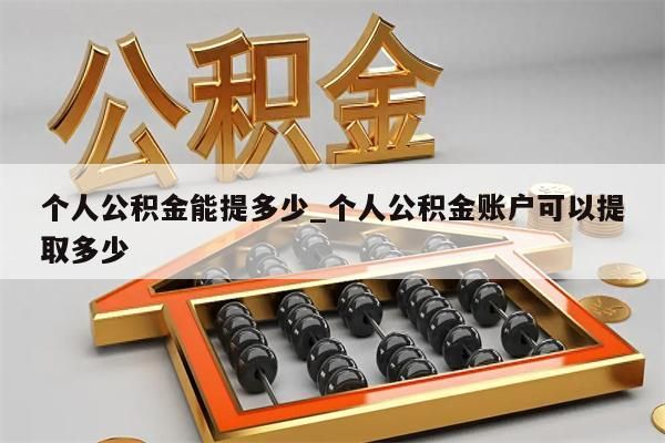 个人公积金能提多少_个人公积金账户可以提取多少